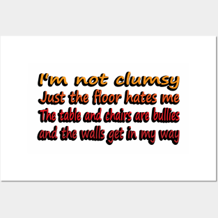 I'm Not Clumsy, Just the floor hates me. The tables and chairs are bullies and the walls get in my way Posters and Art